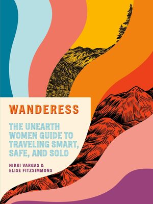 Wanderess: The Unearth Women Guide to Traveling Smart, Safe, and Solo by Nikki Vargas, Elise Fitzsimmons