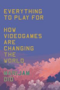 Everything to Play For: An Insider's Guide to How Video Games are Changing Our World  by Marijam Did