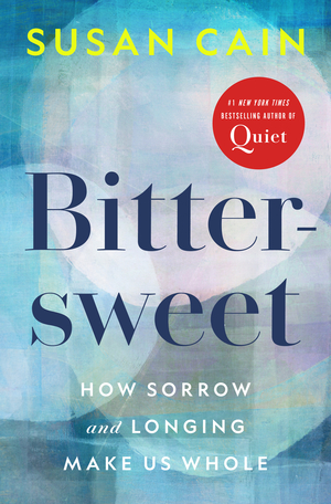 Bittersweet: How Sorrow and Longing Make Us Whole  by Susan Cain