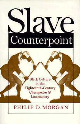 Slave Counterpoint: Black Culture in the Eighteenth-Century Chesapeake and Lowcountry by Philip D. Morgan