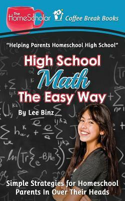 High School Math The Easy Way: Simple Strategies for Homeschool Parents In Over Their Heads by Lee Binz