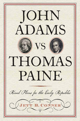 John Adams Vs Thomas Paine: Rival Plans for the Early Republic by Jett B. Conner