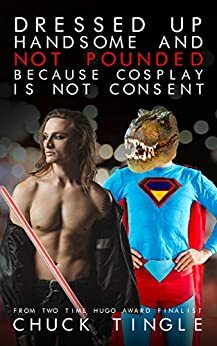 Dressed Up Handsome And Not Pounded Because Cosplay Is Not Consent by Chuck Tingle