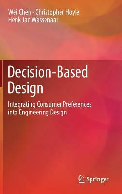 Decision-Based Design: Integrating Consumer Preferences Into Engineering Design by Christopher Hoyle, Henk Jan Wassenaar, Wei Chen