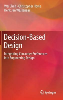 Decision-Based Design: Integrating Consumer Preferences Into Engineering Design by Christopher Hoyle, Henk Jan Wassenaar, Wei Chen