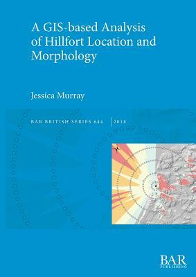 A GIS-based Analysis of Hillfort Location and Morphology by Jessica Murray