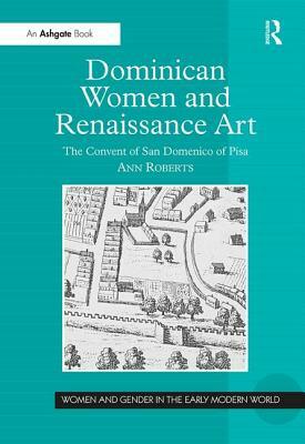 Dominican Women and Renaissance Art: The Convent of San Domenico of Pisa by Ann Roberts