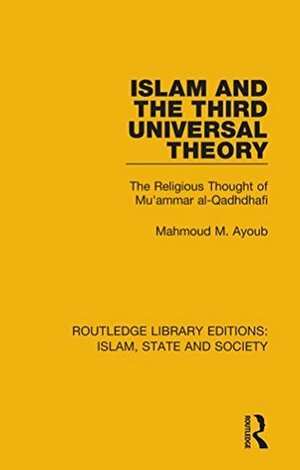 Islam and the Third Universal Theory: The Religious Thought of Mu'ammar al-Qadhdhafi (Routledge Library Editions: Islam, State and Society) by Mahmoud M. Ayoub