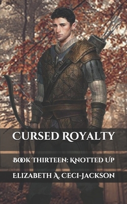 Cursed Royalty: Book Thirteen: Knotted Up by Elizabeth a. Ceci-Jackson