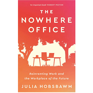 The Nowhere Office: Reinventing Work and the Workplace of the Future by Julia Hobsbawm