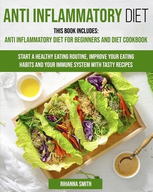 Anti Inflammatory Diet: This Book Includes: Anti Inflammatory Diet for Beginners and Diet Cookbook Start a Healthy Eating Routine, Improve You by Rihanna Smith