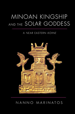 Minoan Kingship and the Solar Goddess: A Near Eastern Koine by Nanno Marinatos