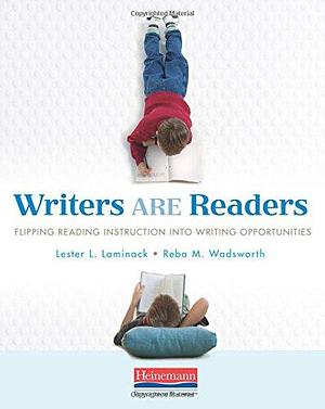 Writers ARE Readers: Flipping Reading Instruction into Writing Opportunities by Lester L. Laminack, Lester L. Laminack, Reba M Wadsworth