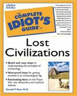 The Complete Idiot's Guide to Lost Civilizations by Donald P. Ryan