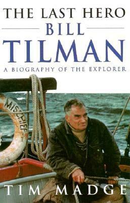 The Last Hero: Bill Tilman, a Biography of the Explorer by Tim Madge