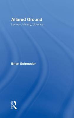 Altared Ground: Levinas, History, Violence by Brian Schroeder