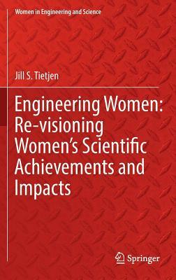 Engineering Women: Re-Visioning Women's Scientific Achievements and Impacts by Jill S. Tietjen