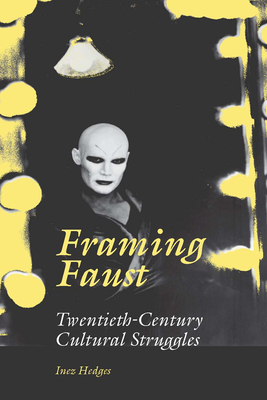 Framing Faust: Twentieth-Century Cultural Struggles by Inez Hedges