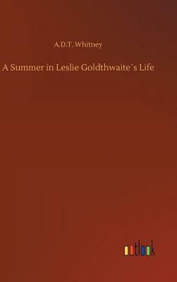 A Summer in Leslie Goldthwaite´s Life by A. D. T. Whitney