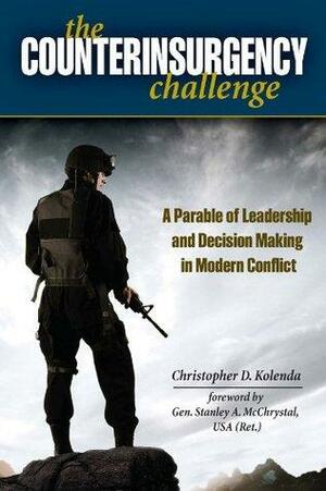 The Counterinsurgency Challenge: A Parable of Leadership and Decision Making in Modern Conflict by Christopher D. Kolenda, Stanley A. McChrystal