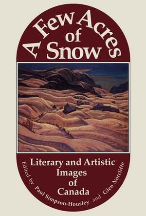 A Few Acres of Snow: Literary and Artistic Images of Canada by Paul Simpson-Housley