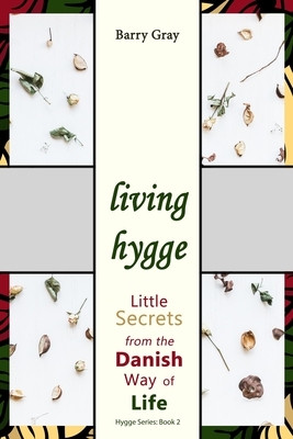 Living Hygge: Little Secrets from the Danish Way of Life by Barry Gray