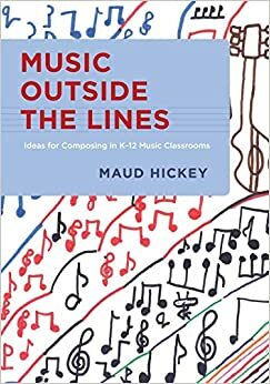 Music Outside the Lines: Ideas for Composing in K-12 Music Classrooms by Maud Hickey