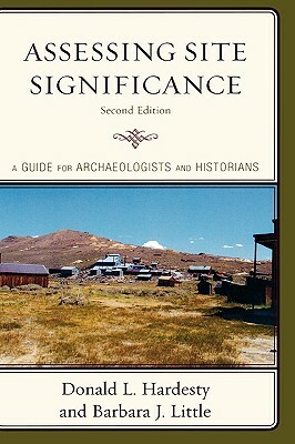 Assessing Site Significance: A Guide for Archaeologists and Historians by Barbara J. Little, Donald L. Hardesty