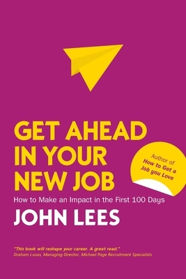 Get Ahead in Your New Job: How to Make an Impact in the First 100 Days by Lees