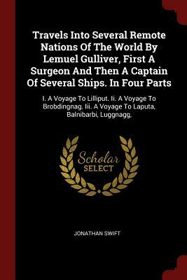 Travels Into Several Remote Nations of the World by Lemuel Gulliver, First a Surgeon and Then a Captain of Several Ships. in Four Parts: I. a Voyage t by Jonathan Swift