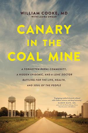 Canary in the Coal Mine: A Forgotten Rural Community, a Hidden Epidemic, and a Lone Doctor Battling for the Life, Health, and Soul of the People by William Cooke