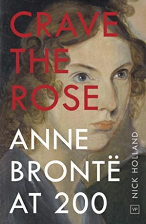 Crave the Rose: Anne Brontë at 200 by Nick Holland