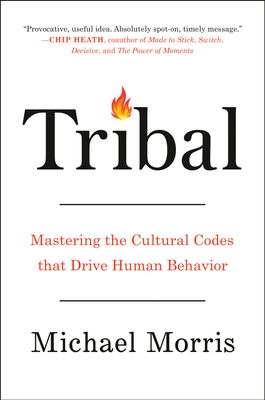 Tribal: Mastering the Cultural Codes That Drive Human Behavior by Michael Morris