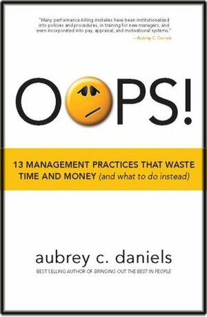 OOPS!: 13 Management Practices That Waste Time and Money (and What to Do Instead) by Aubrey C. Daniels, Gail Snyder