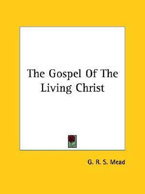 The Gospel Of The Living Christ by G.R.S. Mead