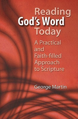 Reading God's Word Today: A Practical and Faith-Filled Approach to Scripture by George Martin
