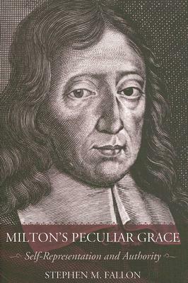 Milton's Peculiar Grace: Self-Representation and Authority by Stephen M. Fallon