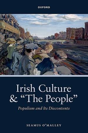 Irish Culture and the People: Populism and Its Discontents by Seamus O'Malley