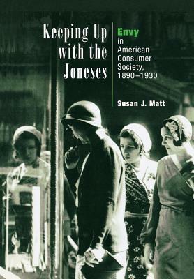 Keeping Up with the Joneses: Envy in American Consumer Society, 1890-1930 by Susan J. Matt