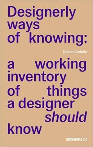 Designerly ways of knowing: a working inventory of things a designer should know by Danah Abdulla