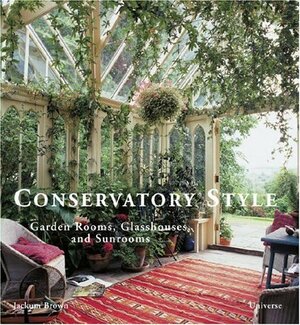 Conservatory Style: Garden Rooms, Glasshouses, and Sunrooms by Jackum Brown