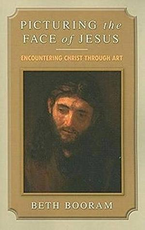 Picturing the Face of Jesus: Encountering Christ Through Art by Beth Booram