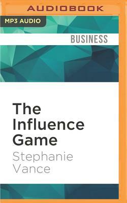 The Influence Game: 50 Insider Tactics from the Washington D.C. Lobbying World That Will Get You to Yes by Stephanie Vance