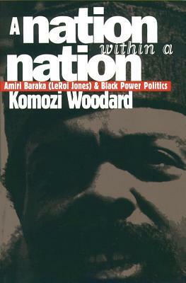 A Nation Within a Nation: Amiri Baraka (LeRoi Jones) and Black Power Politics by Komozi Woodard