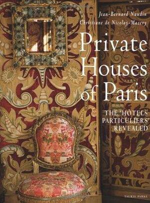 Private Houses of Paris: The Hotels Particuliers Revealed by Jean-Bernard Naudin, Christiane de Nicolay-Mazery