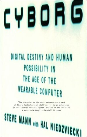 Cyborg: Digital Destiny and Human Possibility in the Age of the Wearable Computer by Hal Niedzviecki, Steve Mann