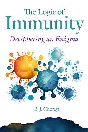 The Logic of Immunity: Deciphering an Enigma by Bobby Joseph Cherayil