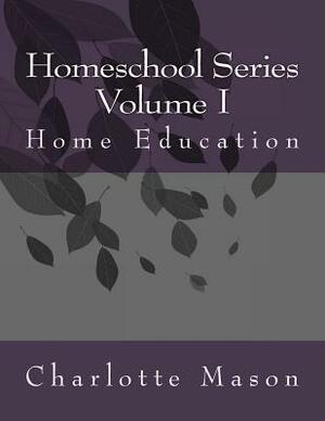 Charlotte Mason Homeschool: Volume 1 Home Education by Charlotte Mason