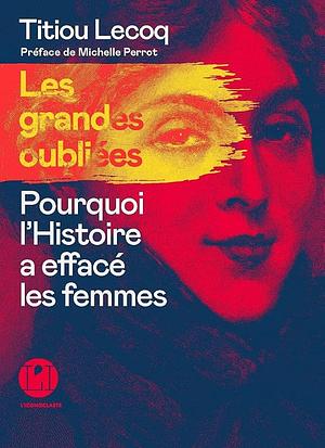 Les grandes oubliées: pourquoi l'histoire a effacé les femmes by Titiou Lecoq