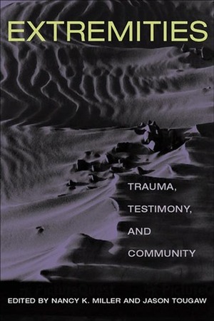 Extremities: Trauma, Testimony, and Community by Nancy K. Miller, Jason Tougaw